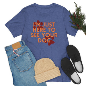 I'm Just Here to See Your Dog Unisex Jersey Short Sleeve Tee