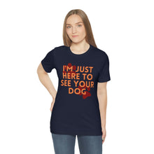 Load image into Gallery viewer, I&#39;m Just Here to See Your Dog Unisex Jersey Short Sleeve Tee