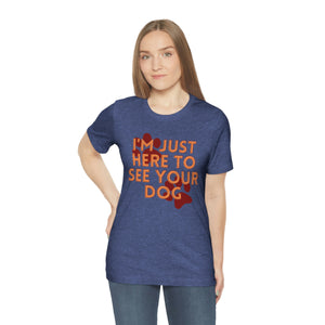 I'm Just Here to See Your Dog Unisex Jersey Short Sleeve Tee