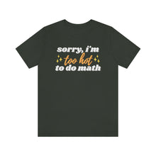 Load image into Gallery viewer, Sorry, I&#39;m *Too Hot* to Do Math Unisex Jersey Short Sleeve Tee